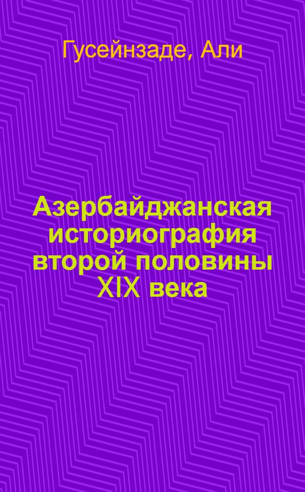 Азербайджанская историография второй половины XIX века : Автореферат дис. на соискание учен. степени кандидата ист. наук