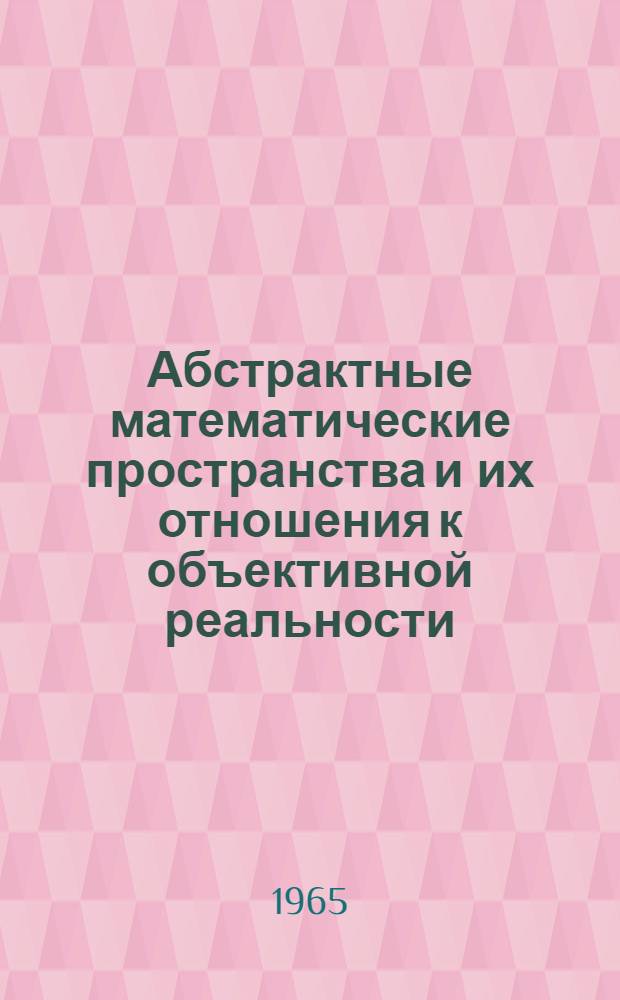Абстрактные математические пространства и их отношения к объективной реальности : Автореферат дис. на соискание учен. степени кандидата филос. наук