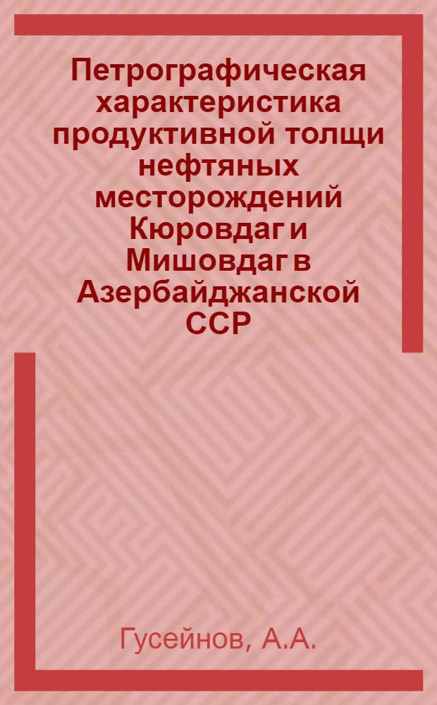 Петрографическая характеристика продуктивной толщи нефтяных месторождений Кюровдаг и Мишовдаг в Азербайджанской ССР : Автореферат дис., представл. на соискание учен. степени кандидата геол.-минералог. наук