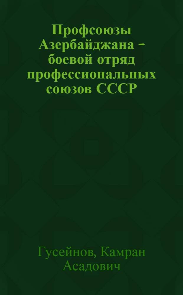 Профсоюзы Азербайджана - боевой отряд профессиональных союзов СССР : Доклад по опубл. работам на соискание учен. степени д-ра ист. наук