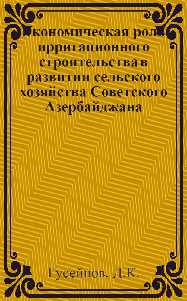 Экономическая роль ирригационного строительства в развитии сельского хозяйства Советского Азербайджана : Автореферат дис. на соискание учен. степени кандидата экон. наук