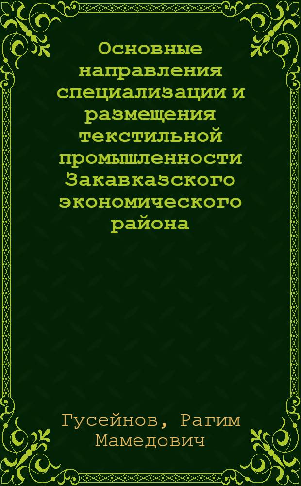 Основные направления специализации и размещения текстильной промышленности Закавказского экономического района : Автореферат дис. на соискание учен. степени кандидата экон. наук