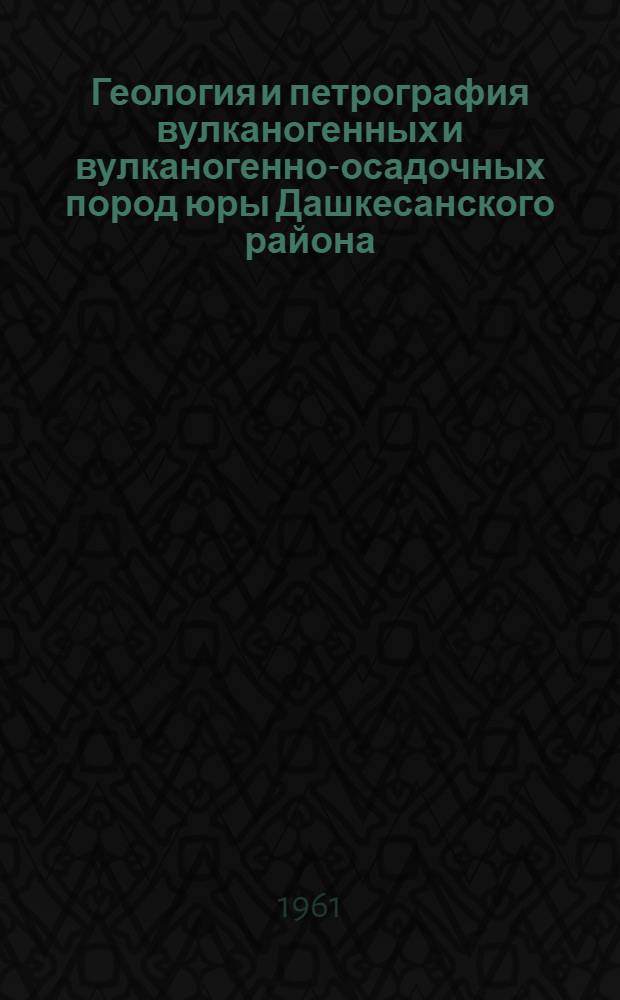 Геология и петрография вулканогенных и вулканогенно-осадочных пород юры Дашкесанского района : Автореферат дис. на соискание учен. степени кандидата геол.-минералог. наук