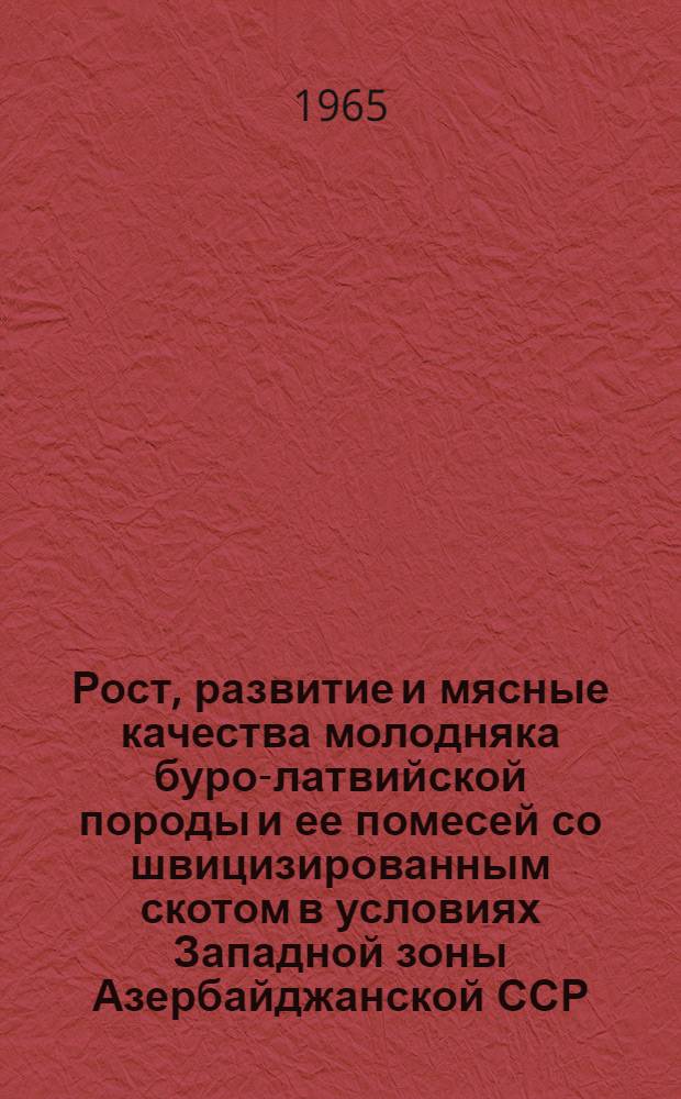 Рост, развитие и мясные качества молодняка буро-латвийской породы и ее помесей со швицизированным скотом в условиях Западной зоны Азербайджанской ССР : Автореферат дис. на соискание учен. степени кандидата с.-х. наук