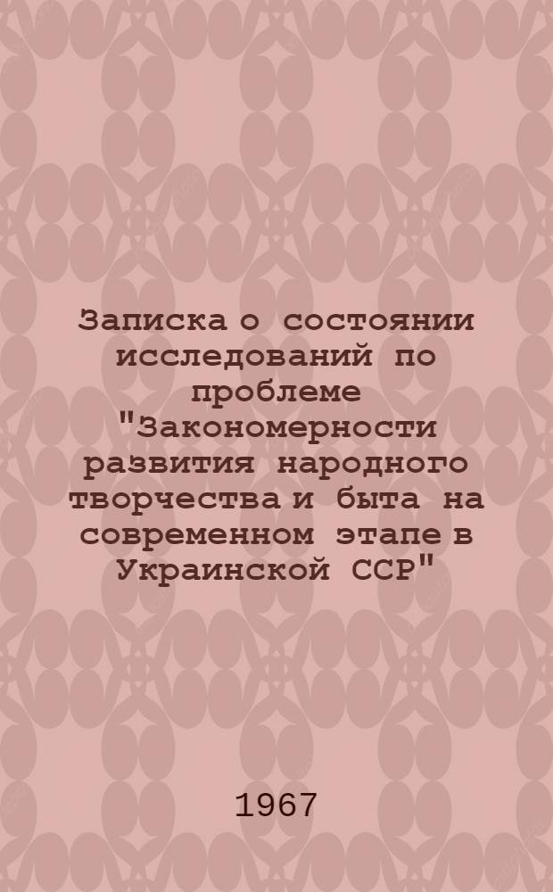 Записка о состоянии исследований по проблеме "Закономерности развития народного творчества и быта на современном этапе в Украинской ССР"