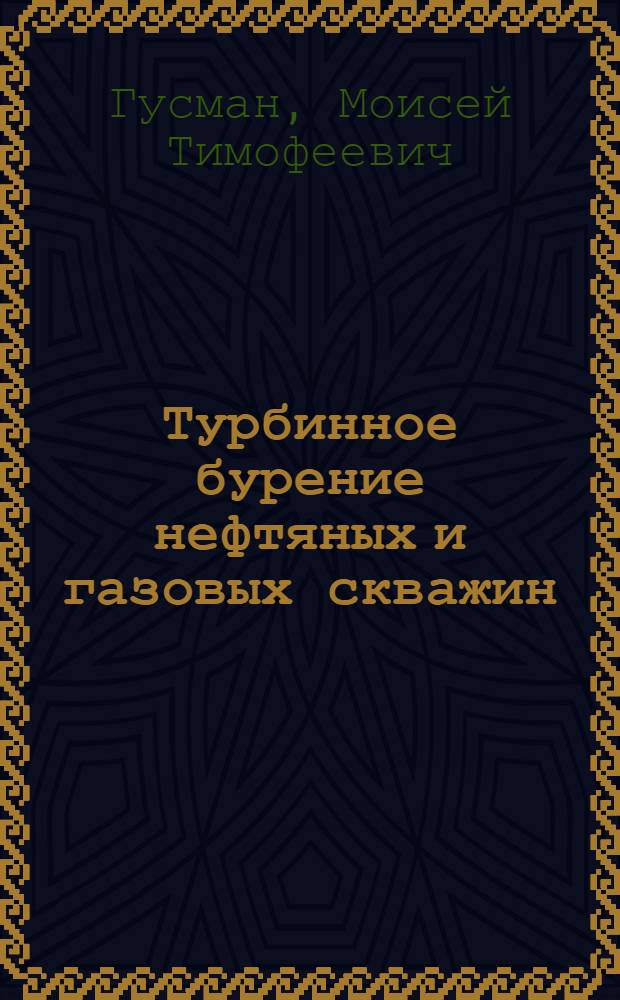 Турбинное бурение нефтяных и газовых скважин : Доклад о трудах и изобретениях, представл. на соискание учен. степени кандидата техн. наук