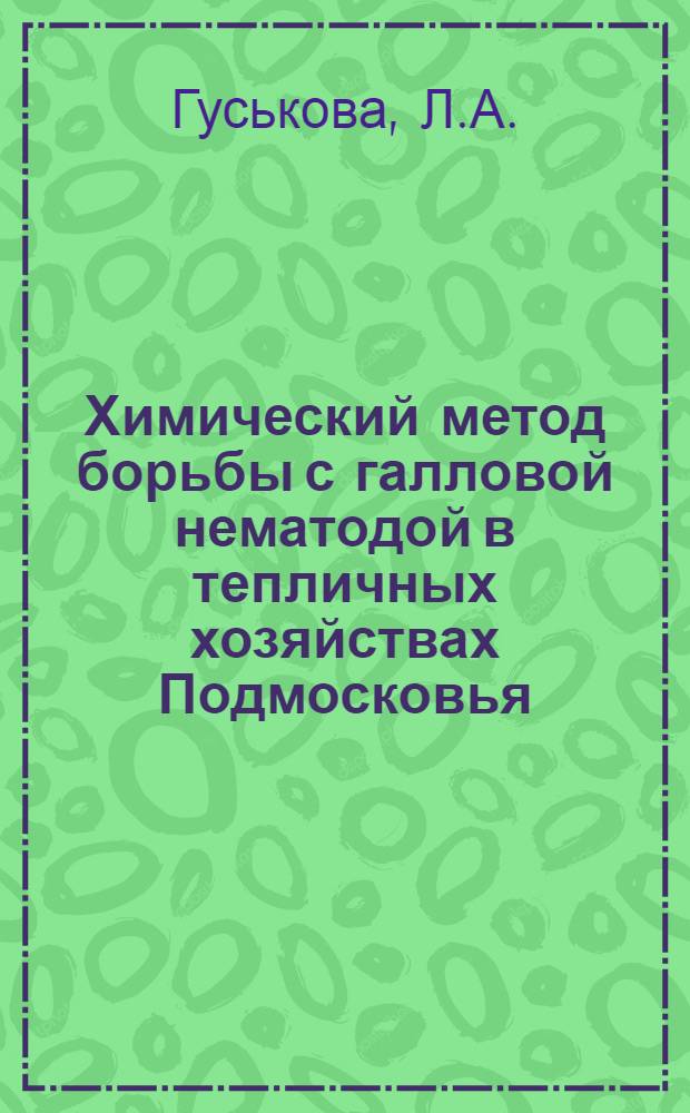 Химический метод борьбы с галловой нематодой в тепличных хозяйствах Подмосковья : Автореферат дис. на соискание учен. степени кандидата с.-х. наук