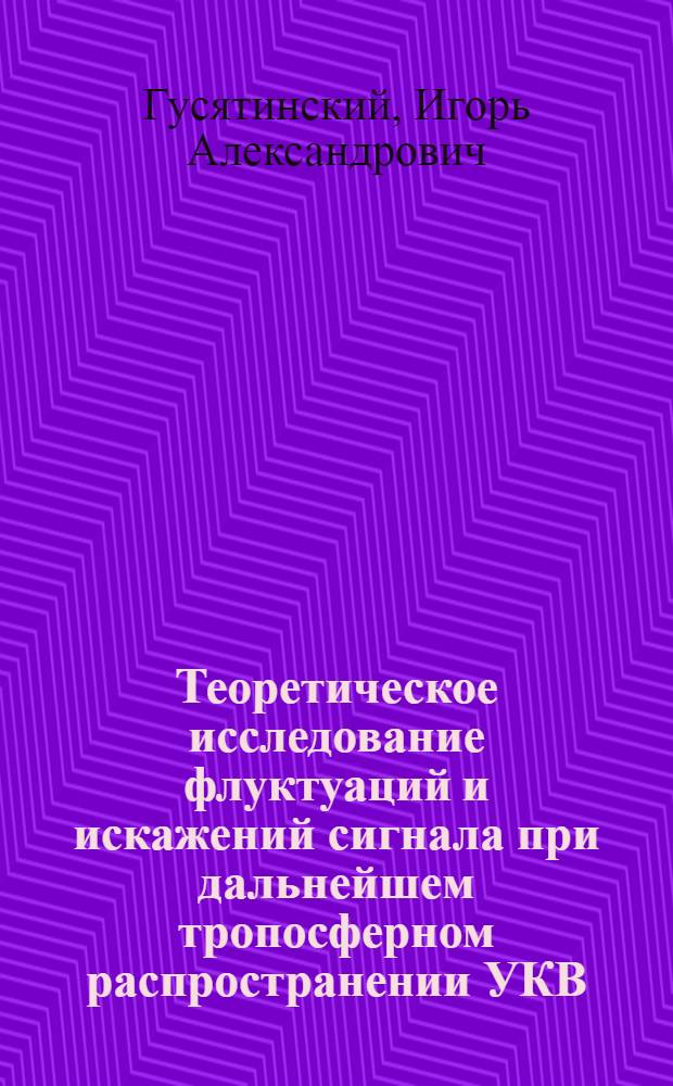 Теоретическое исследование флуктуаций и искажений сигнала при дальнейшем тропосферном распространении УКВ : Автореферат дис. на соискание учен. степени кандидата техн. наук