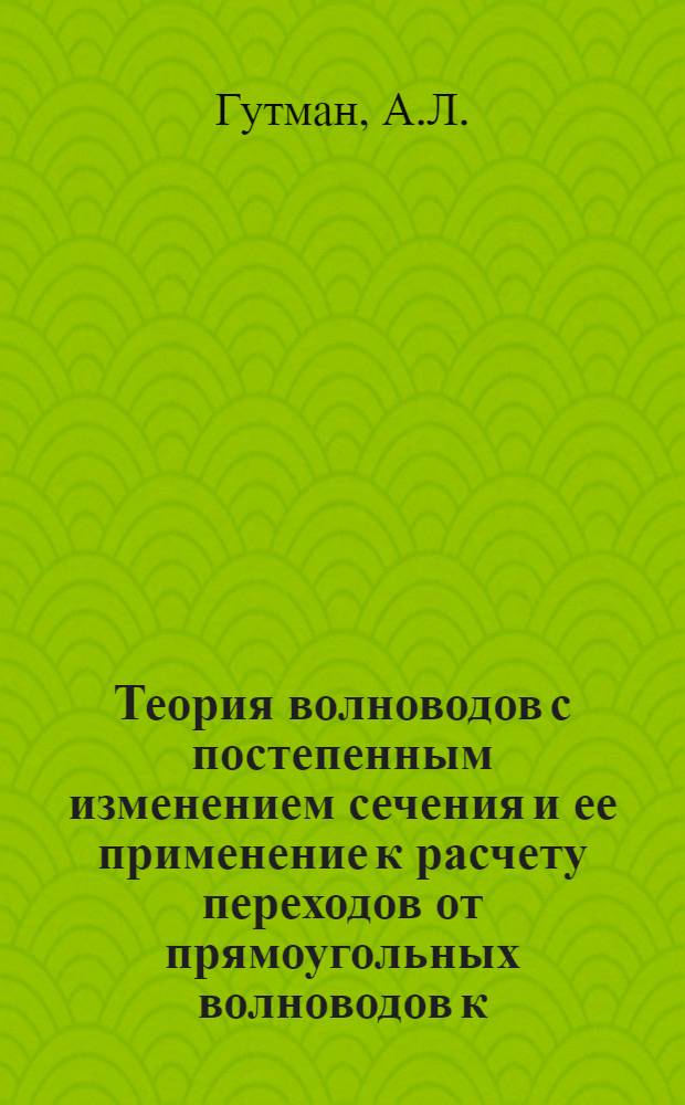 Теория волноводов с постепенным изменением сечения и ее применение к расчету переходов от прямоугольных волноводов к П- и Н- волноводам : Автореф. дис. на соискание учен. степени канд. техн. наук
