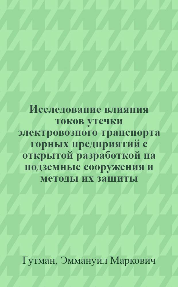Исследование влияния токов утечки электровозного транспорта горных предприятий с открытой разработкой на подземные сооружения и методы их защиты : Автореферат дис., представл. на соискание учен. степени кандидата техн. наук
