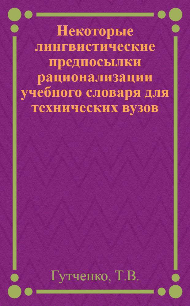 Некоторые лингвистические предпосылки рационализации учебного словаря для технических вузов : (На материале нем. яз.)