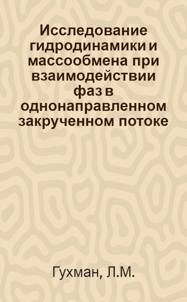 Исследование гидродинамики и массообмена при взаимодействии фаз в однонаправленном закрученном потоке : Автореферат дис. на соискание учен. степени канд. техн. наук : (347)