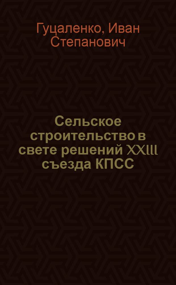 Сельское строительство в свете решений XXIII съезда КПСС : Доклад на Совещании по обмену опытом с.-х. проектирования по зоне Урала, Сибири и Дальнего Востока