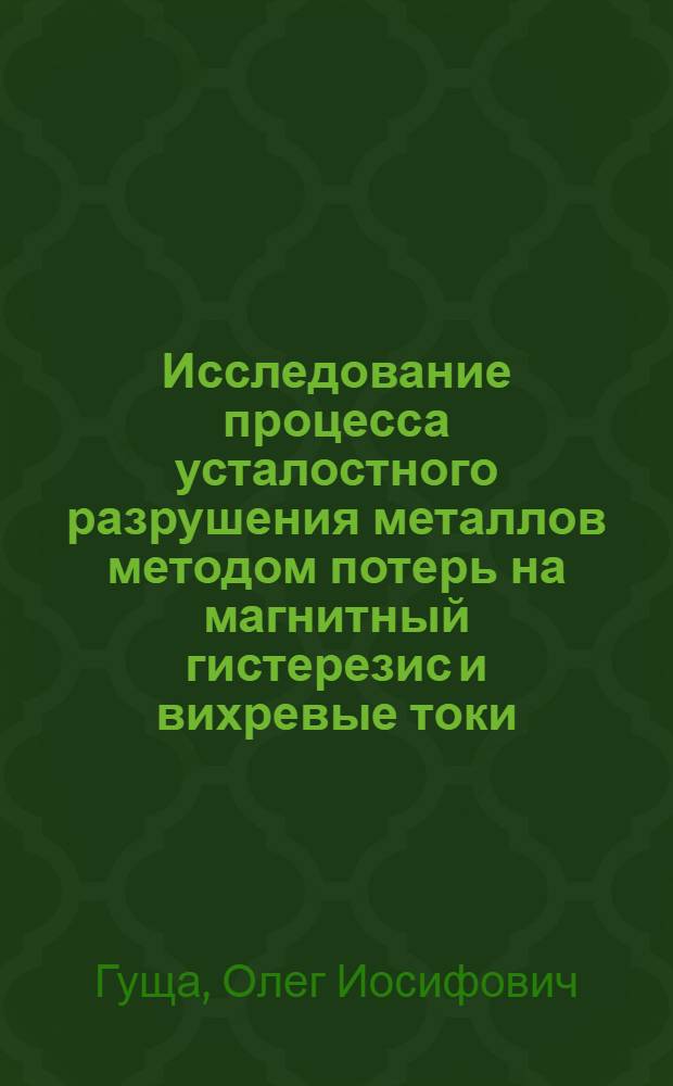 Исследование процесса усталостного разрушения металлов методом потерь на магнитный гистерезис и вихревые токи : Автореферат дис. на соискание учен. степени кандидата техн. наук