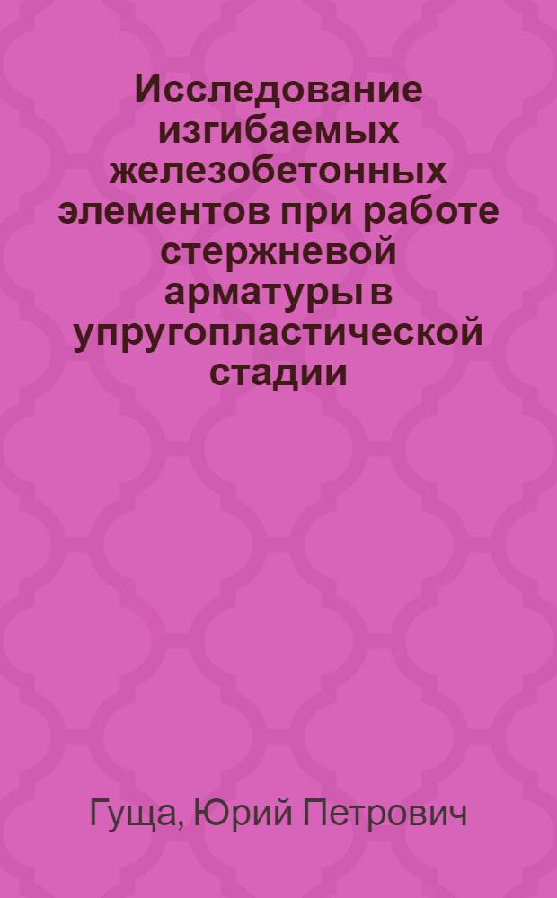 Исследование изгибаемых железобетонных элементов при работе стержневой арматуры в упругопластической стадии : Автореферат дис. на соискание учен. степени канд. техн. наук : (480)