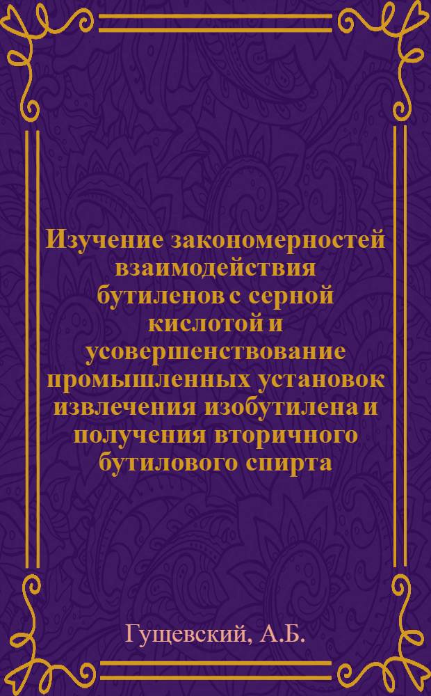 Изучение закономерностей взаимодействия бутиленов с серной кислотой и усовершенствование промышленных установок извлечения изобутилена и получения вторичного бутилового спирта : Автореферат дис. на соискание учен. степени канд. техн. наук