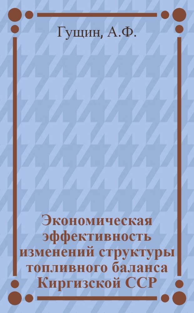 Экономическая эффективность изменений структуры топливного баланса Киргизской ССР (природный газ, нефть, уголь) : Автореферат дис. на соискание учен. степени канд. экон. наук