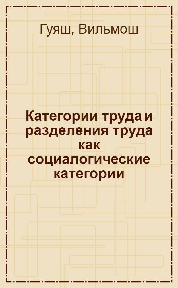 Категории труда и разделения труда как социалогические категории : Автореферат дис. на соискание учен. степени канд. филос. наук