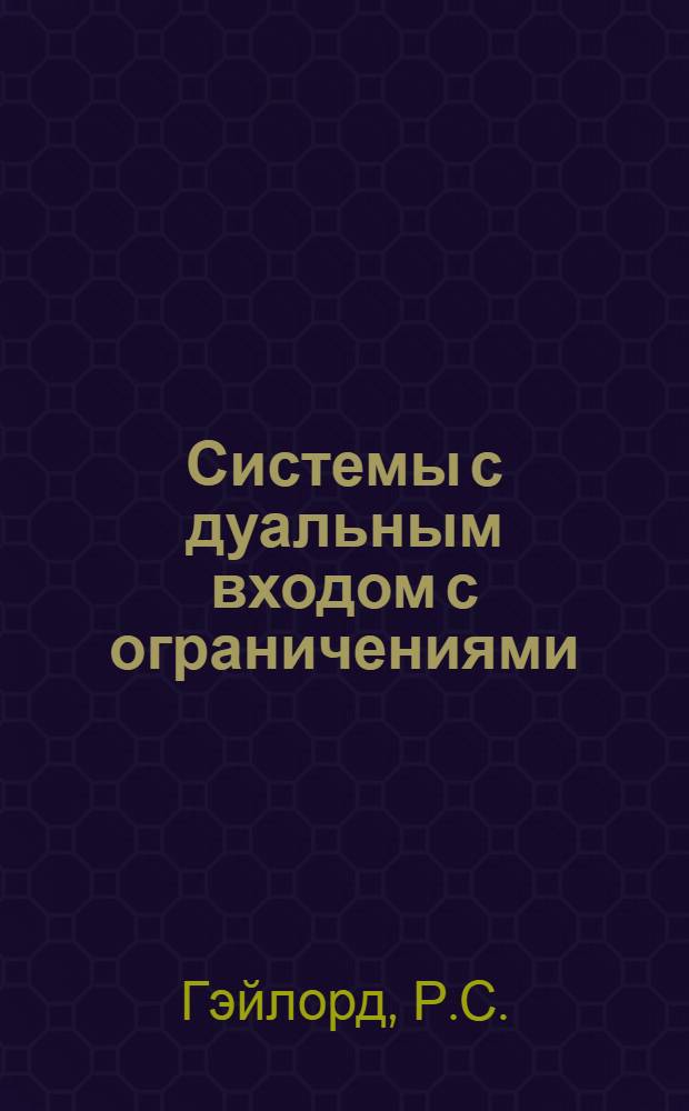 Системы с дуальным входом с ограничениями : Доклад, представлю на Второй Междунар. конгресс ИФАК. г. Базель, Швейцария. 24 авг.-4 сен. 1963 г