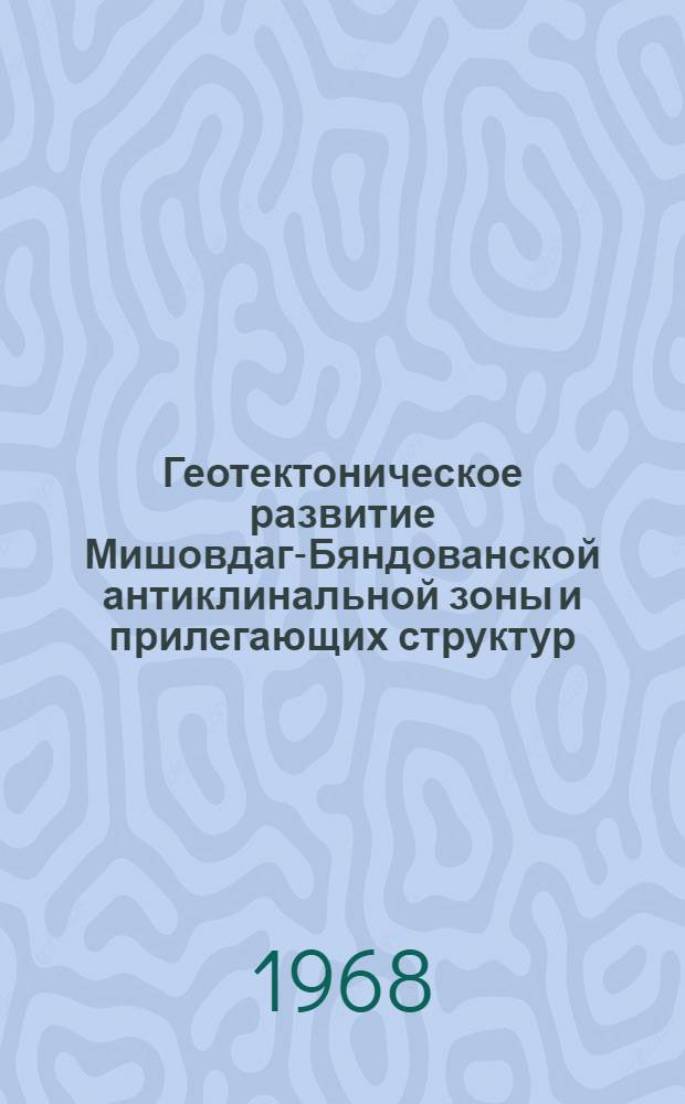 Геотектоническое развитие Мишовдаг-Бяндованской антиклинальной зоны и прилегающих структур (Пирсагат, Кюрсангя и др.) Прикуринской низменности в плиоцен-постплиоцене в связи с их нефтегазоносностью : Автореферат дис. на соискание учен. степени канд. геол.-минерал. наук : (136)