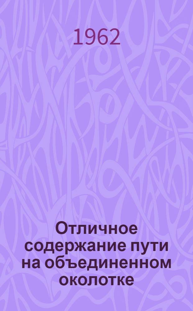 Отличное содержание пути на объединенном околотке : (Опыт объед. околотка Акстафинской дистанции пути)