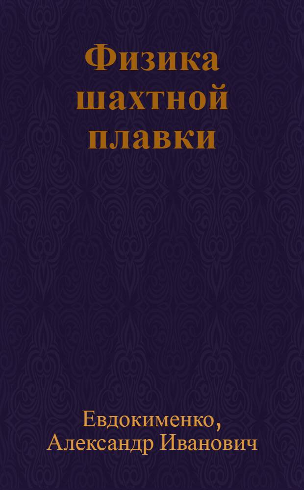 Физика шахтной плавки : (Движение веществ, горение и теплообмен) : Автореферат дис. на соискание учен. степени д-ра техн. наук : (322)