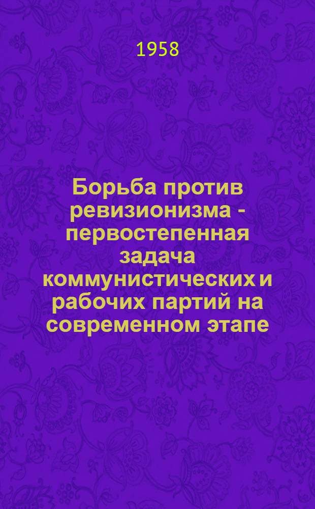 Борьба против ревизионизма - первостепенная задача коммунистических и рабочих партий на современном этапе : (Стенограмма лекции, прочитанной на семинаре пропагандистов республики)