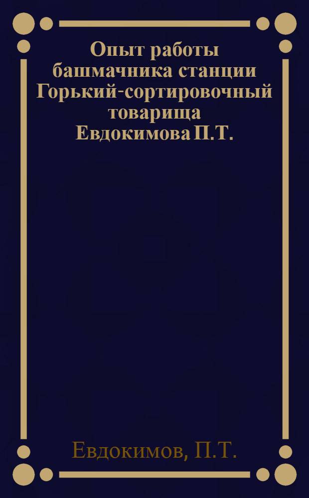 Опыт работы башмачника станции Горький-сортировочный товарища Евдокимова П.Т. : Информ.-техн. письмо
