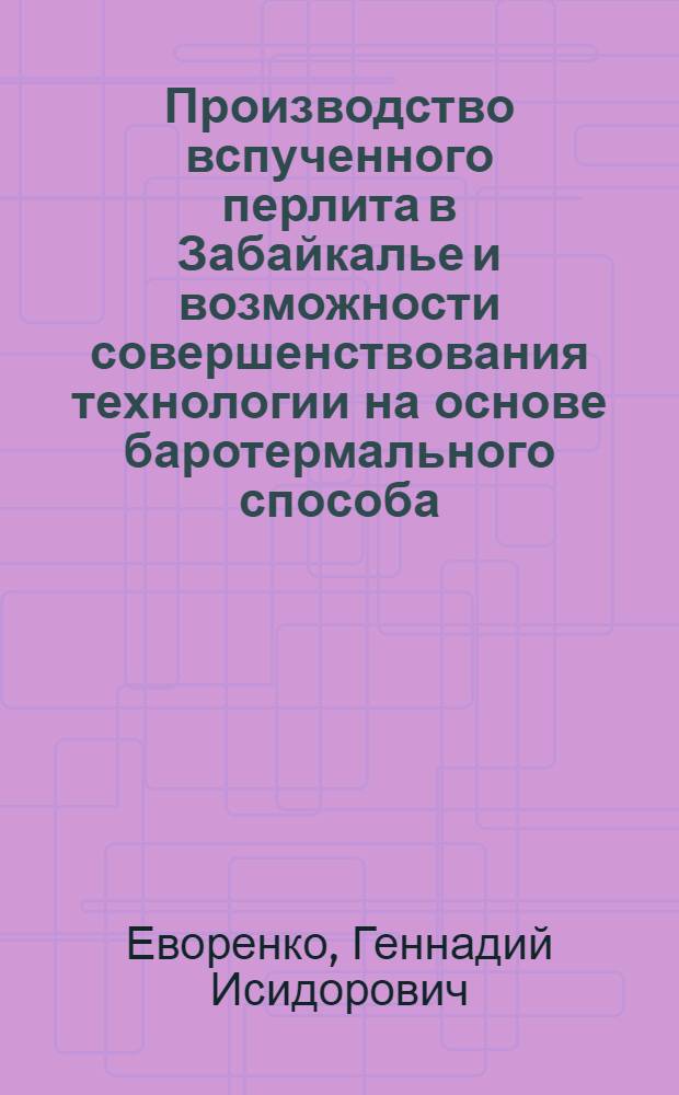Производство вспученного перлита в Забайкалье и возможности совершенствования технологии на основе баротермального способа : Автореферат дис. на соискание учен. степени кандидата техн. наук
