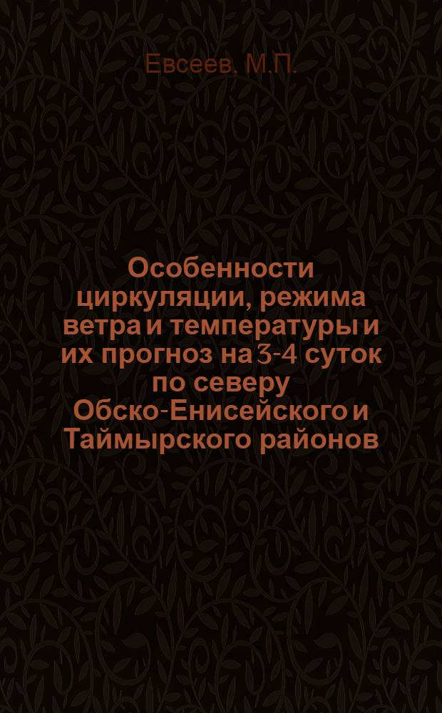 Особенности циркуляции, режима ветра и температуры и их прогноз на 3-4 суток по северу Обско-Енисейского и Таймырского районов : Автореферат дис. на соискание учен. степени канд. геогр. наук : (698)