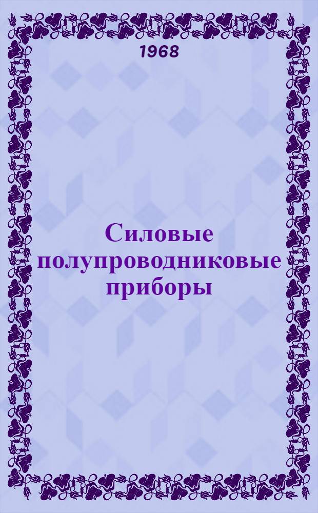 Силовые полупроводниковые приборы : Доклад на II Науч.-техн. конференции по автоматизир. электроприводу. 21-27 мая 1968 г