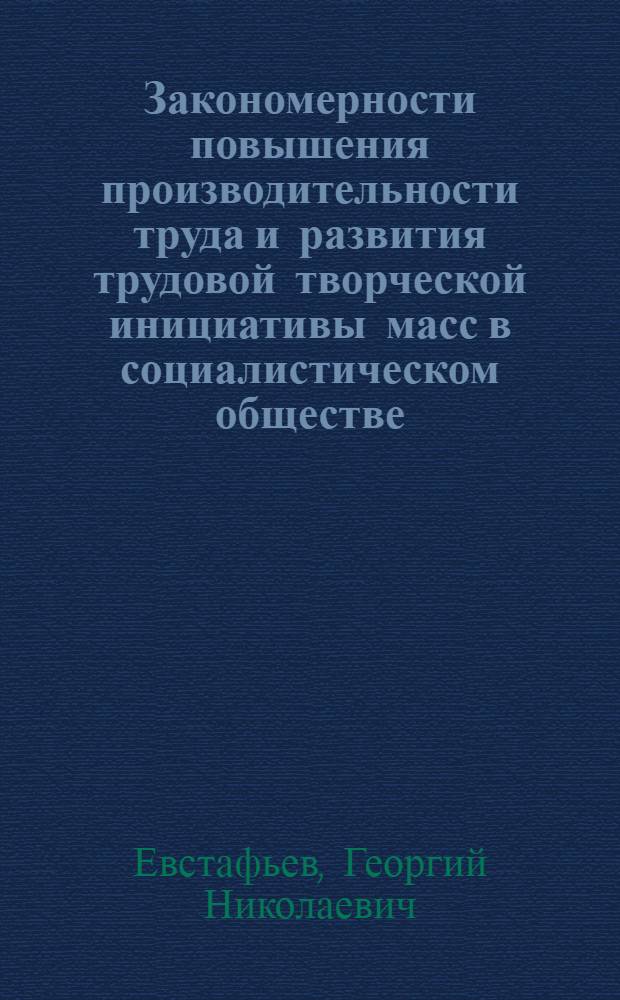Закономерности повышения производительности труда и развития трудовой творческой инициативы масс в социалистическом обществе : Доклад о содержании совокупности опубл. работ, представл. на соискание учен. степени доктора экон. наук
