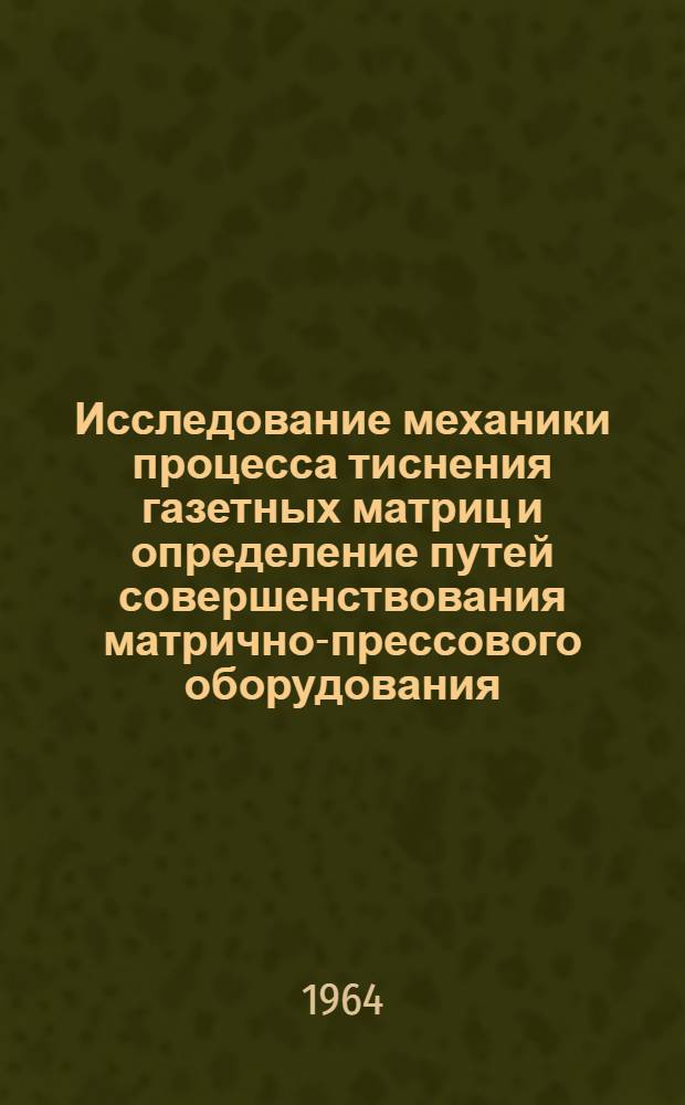 Исследование механики процесса тиснения газетных матриц и определение путей совершенствования матрично-прессового оборудования : Автореферат дис. на соискание учен. степени кандидата техн. наук