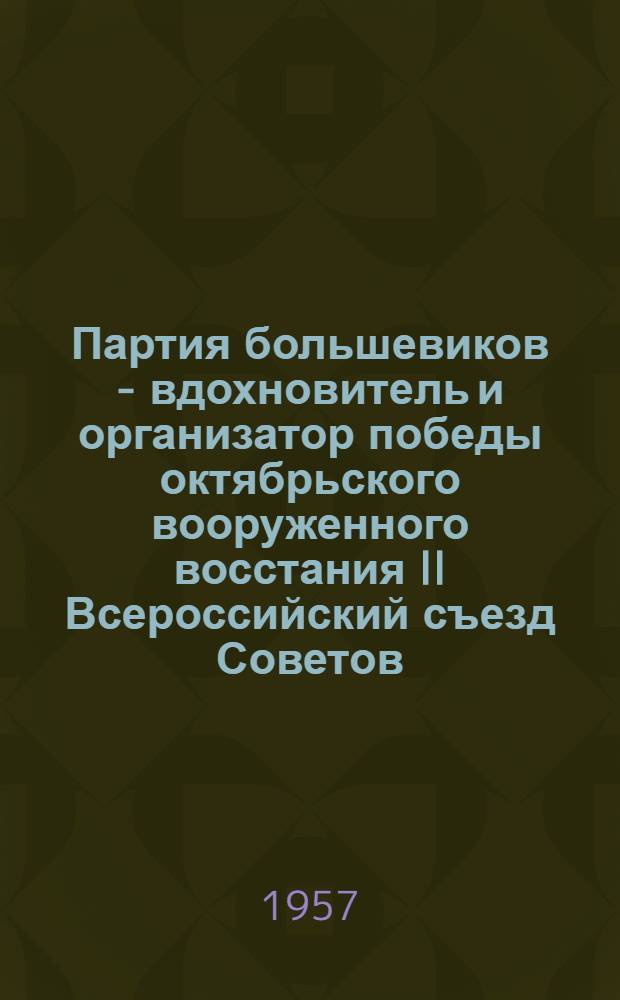 Партия большевиков - вдохновитель и организатор победы октябрьского вооруженного восстания II Всероссийский съезд Советов : (Лекция)