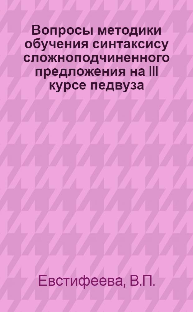 Вопросы методики обучения синтаксису сложноподчиненного предложения на III курсе педвуза : (На материале нем. яз.) : Автореферат дис. на соискание учен. степени канд. пед. наук