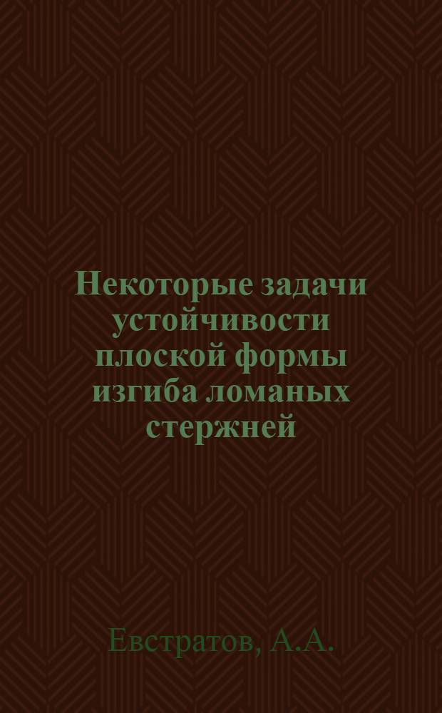 Некоторые задачи устойчивости плоской формы изгиба ломаных стержней : Автореферат дис., представл. на соискание учен. степени кандидата техн. наук