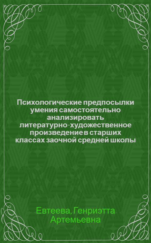 Психологические предпосылки умения самостоятельно анализировать литературно-художественное произведение в старших классах заочной средней школы : Автореферат дис. на соискание учен. степени канд. пед. наук (по психологии)