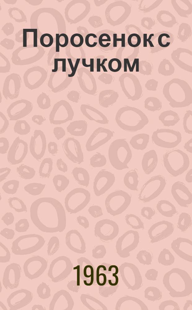 Поросенок с лучком; Бабушкин квас; Танец красавиц и еще 30 рассказов со смешинкой и перчиком