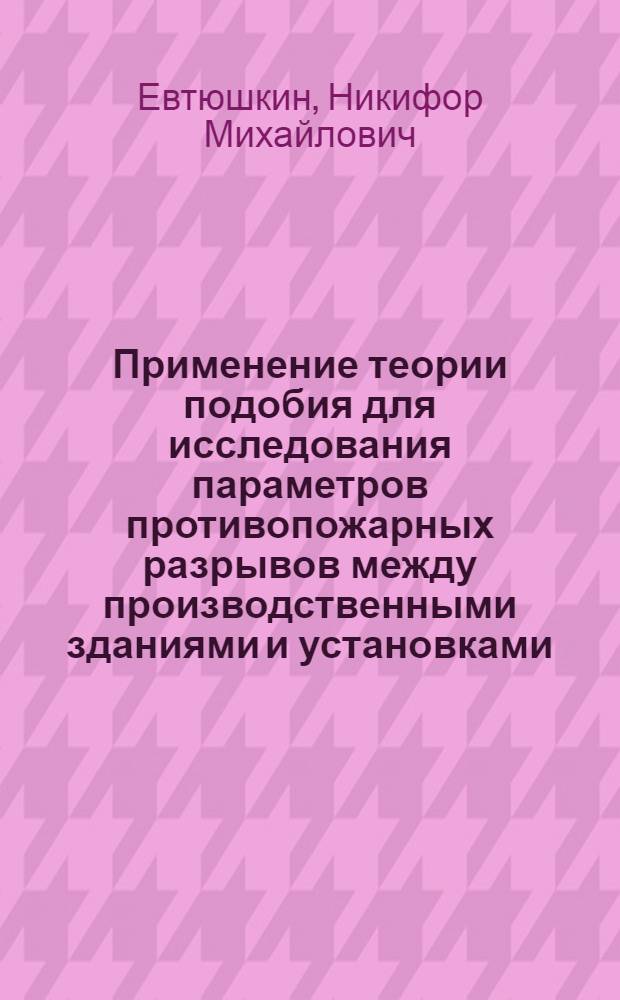 Применение теории подобия для исследования параметров противопожарных разрывов между производственными зданиями и установками : Автореферат дис. на соискание учен. степени кандидата техн. наук