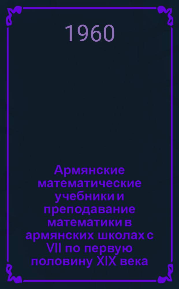 Армянские математические учебники и преподавание математики в армянских школах с VII по первую половину XIX века : Автореферат дис. на соискание учен. степени кандидата пед. наук