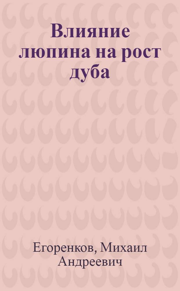 Влияние люпина на рост дуба : Автореферат дис. на соискание учен. степени канд. с.-х. наук : (562)