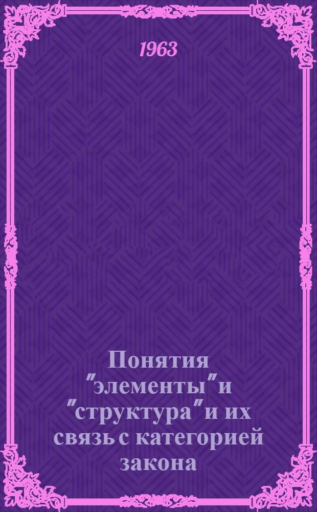 Понятия "элементы" и "структура" и их связь с категорией закона : Автореферат дис. на соискание учен. степени кандидата филос. наук