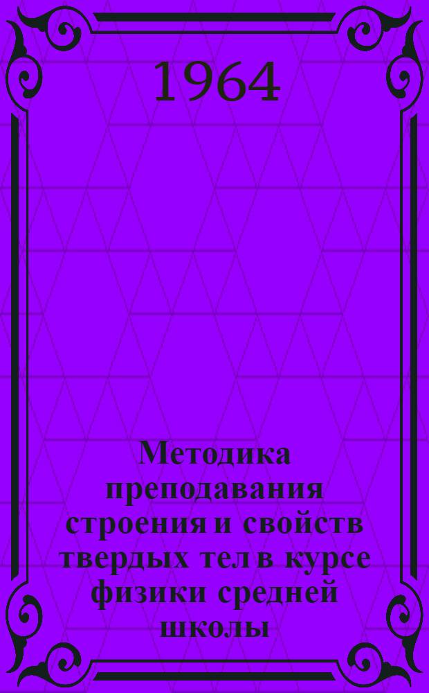 Методика преподавания строения и свойств твердых тел в курсе физики средней школы : Автореферат дис. на соискание учен. степени кандидата пед. наук (по методике физики)