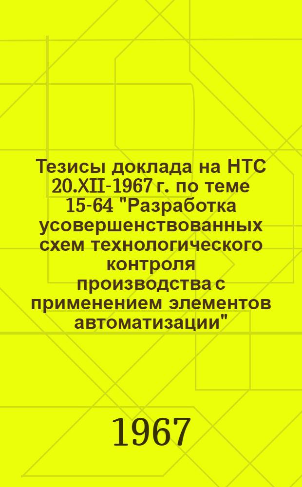 Тезисы доклада на НТС 20.XII-1967 г. по теме 15-64 "Разработка усовершенствованных схем технологического контроля производства с применением элементов автоматизации"