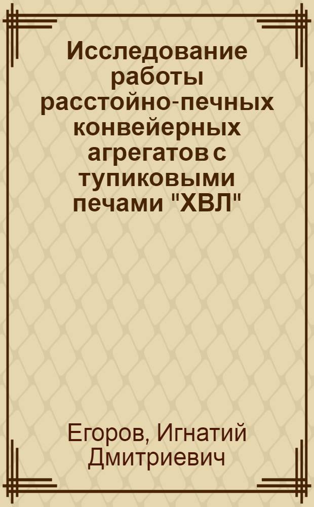 Исследование работы расстойно-печных конвейерных агрегатов с тупиковыми печами "ХВЛ", "ХПА-40", "ФТЛ-2-24" и "ЦНИИХП П-1-57" : Автореферат дис. на соискание учен. степени канд. техн. наук : (175)