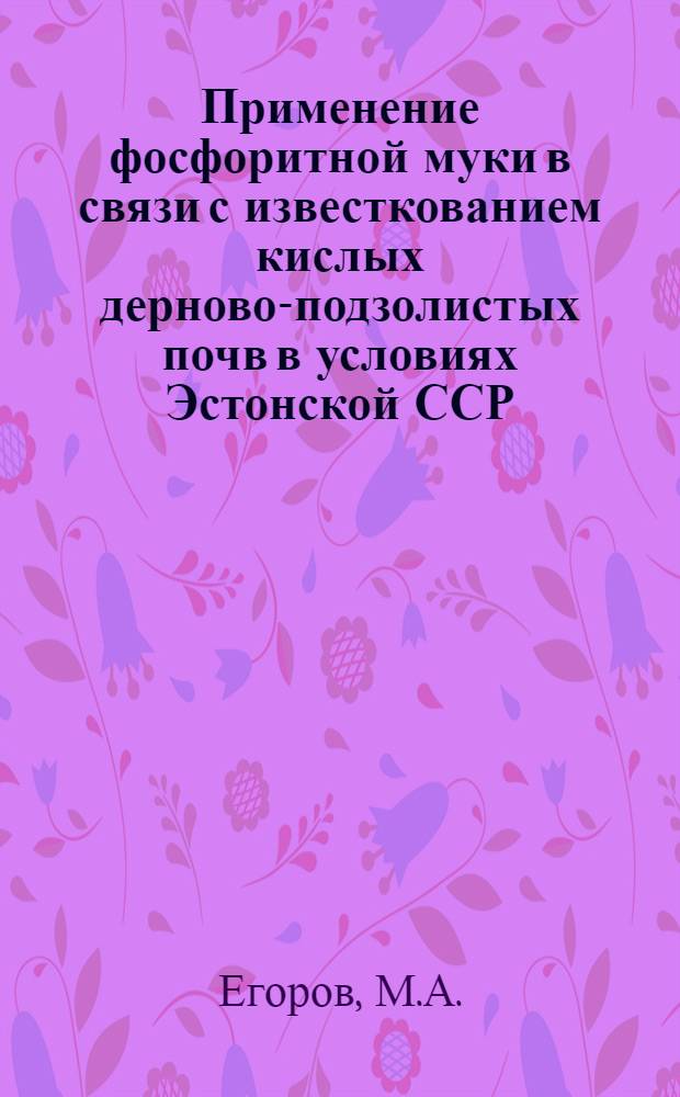 Применение фосфоритной муки в связи с известкованием кислых дерново-подзолистых почв в условиях Эстонской ССР : Автореферат дис. на соискание учен. степени канд. с.-х. наук