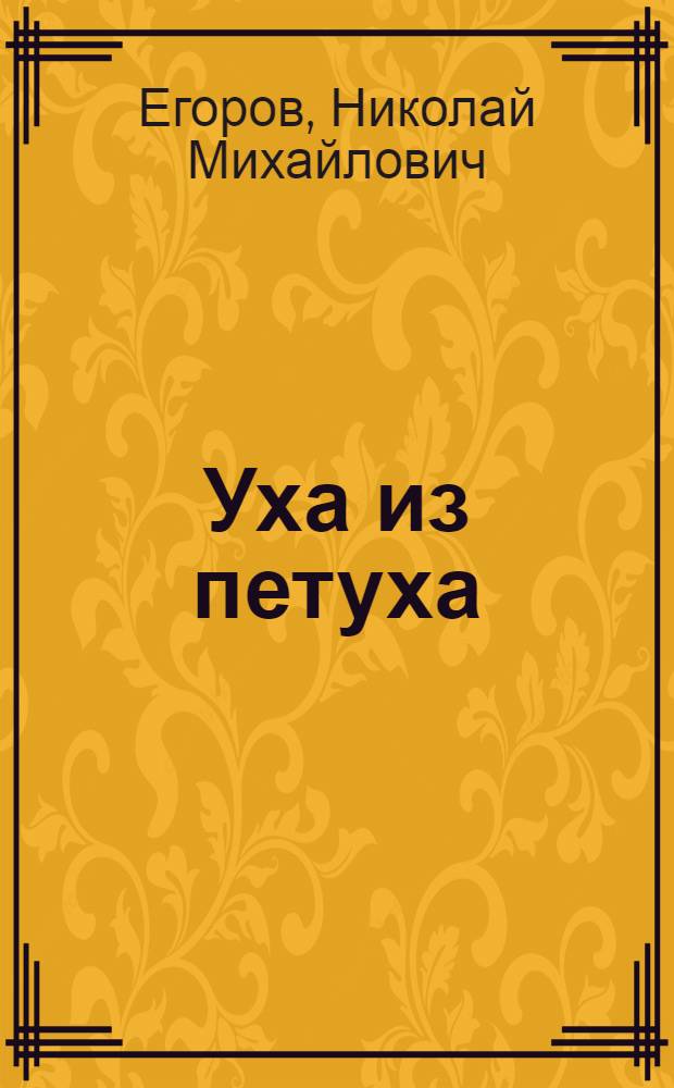 Уха из петуха : Басни, шутки, каламбуры, сатир. и юморист. миниатюры