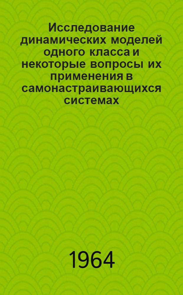 Исследование динамических моделей одного класса и некоторые вопросы их применения в самонастраивающихся системах : Автореферат дис. на соискание учен. степени кандидата техн. наук