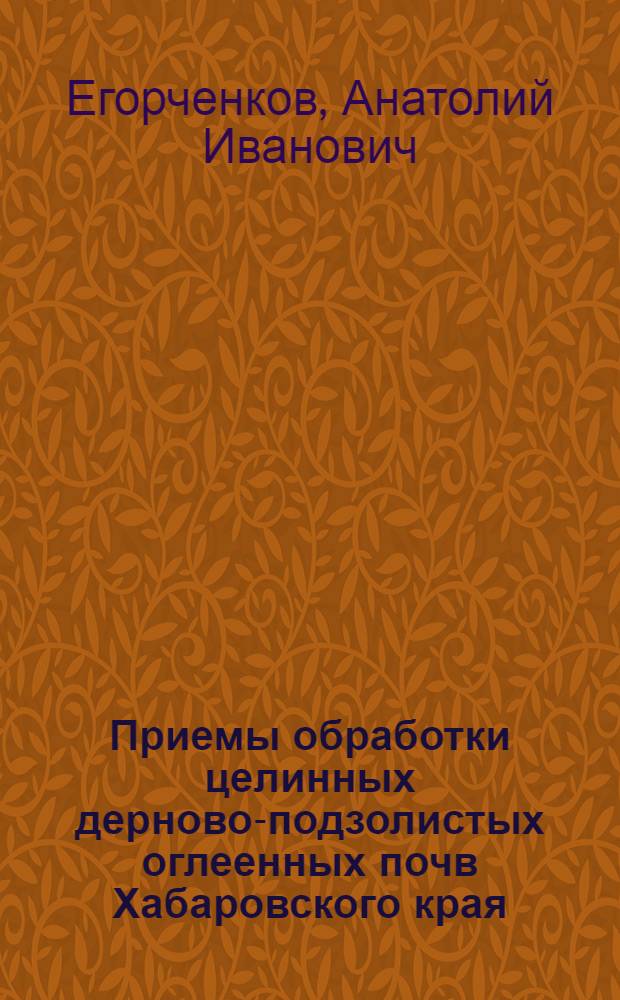 Приемы обработки целинных дерново-подзолистых оглеенных почв Хабаровского края : Автореферат дис. на соискание учен. степени кандидата с.-х. наук