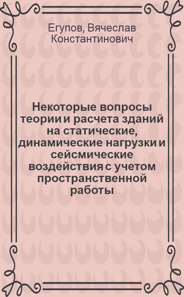 Некоторые вопросы теории и расчета зданий на статические, динамические нагрузки и сейсмические воздействия с учетом пространственной работы : Автореферат дис. на соискание учен. степени д-ра техн. наук : (022)